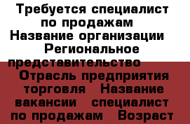 Требуется специалист по продажам › Название организации ­ Региональное представительство №5 TCG › Отрасль предприятия ­ торговля › Название вакансии ­ специалист по продажам › Возраст от ­ 18 - Калининградская обл., Калининград г. Работа » Вакансии   